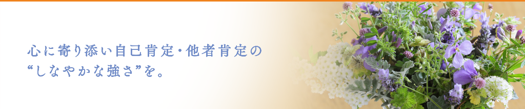 心に寄り添い自己肯定・他者肯定のしなやかな強さを。