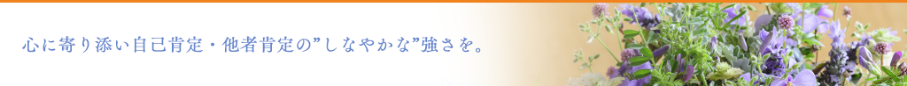 心に寄り添い自己肯定・他者肯定のしなやかな強さを。